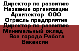 Директор по развитию › Название организации ­ Архитектор, ООО › Отрасль предприятия ­ Директор по развитию › Минимальный оклад ­ 1 - Все города Работа » Вакансии   